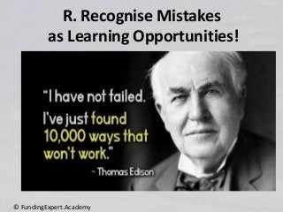 R. Recognise Mistakes
as Learning Opportunities!
© FundingExpert.Academy
 