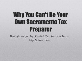 Why You Can't Be Your
Own Sacramento Tax
Preparer
Brought to you by: Capital Tax Services Inc at
http://ctssac.com
 