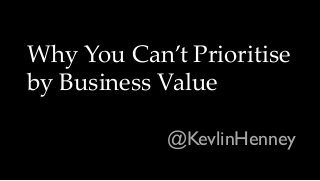 Why You Can’t Prioritise
by Business Value
@KevlinHenney
 