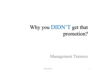 Why you DIDN’T get that
promotion?

Management Trainees
Oudumbar R.

1

 