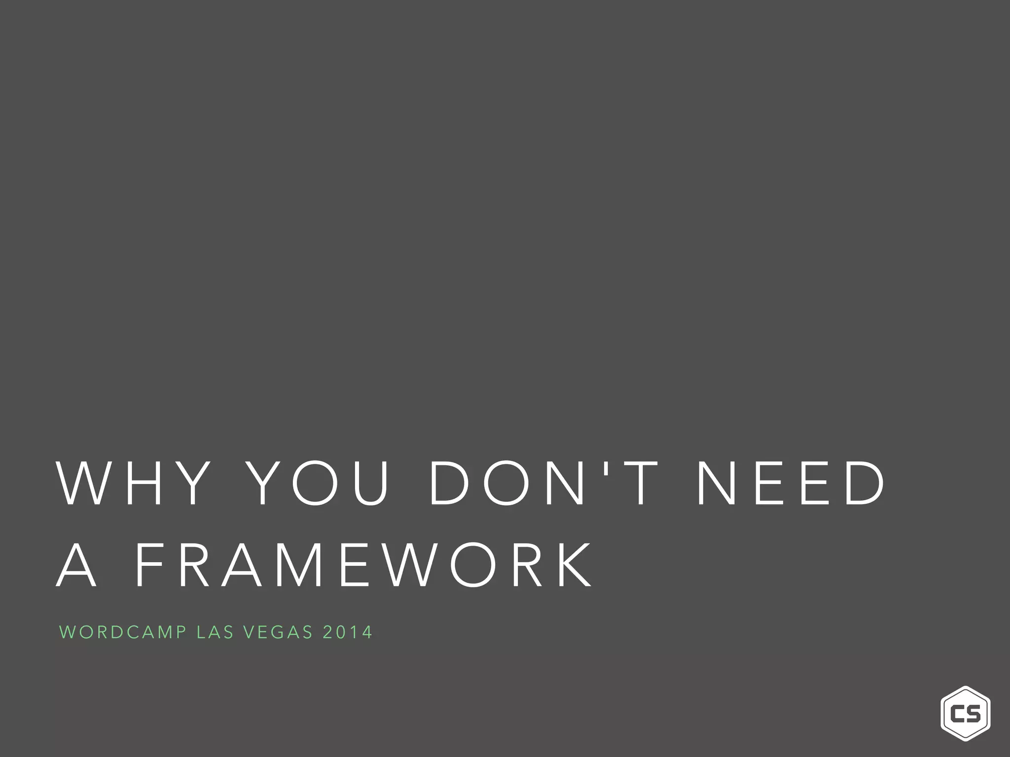 WHY YOU DON'T NEED
A FRAMEWORK
WORDCAMP LAS VEGAS 2014