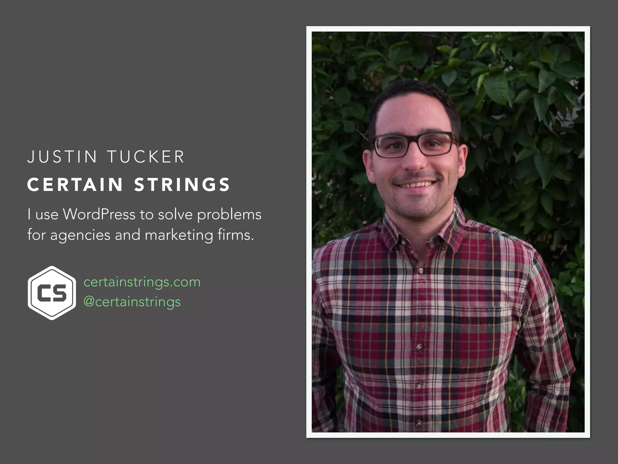 JUSTIN TUCKER
CERTAIN STRINGS
I use WordPress to solve problems
for agencies and marketing firms.
certainstrings.com
@certainstrings