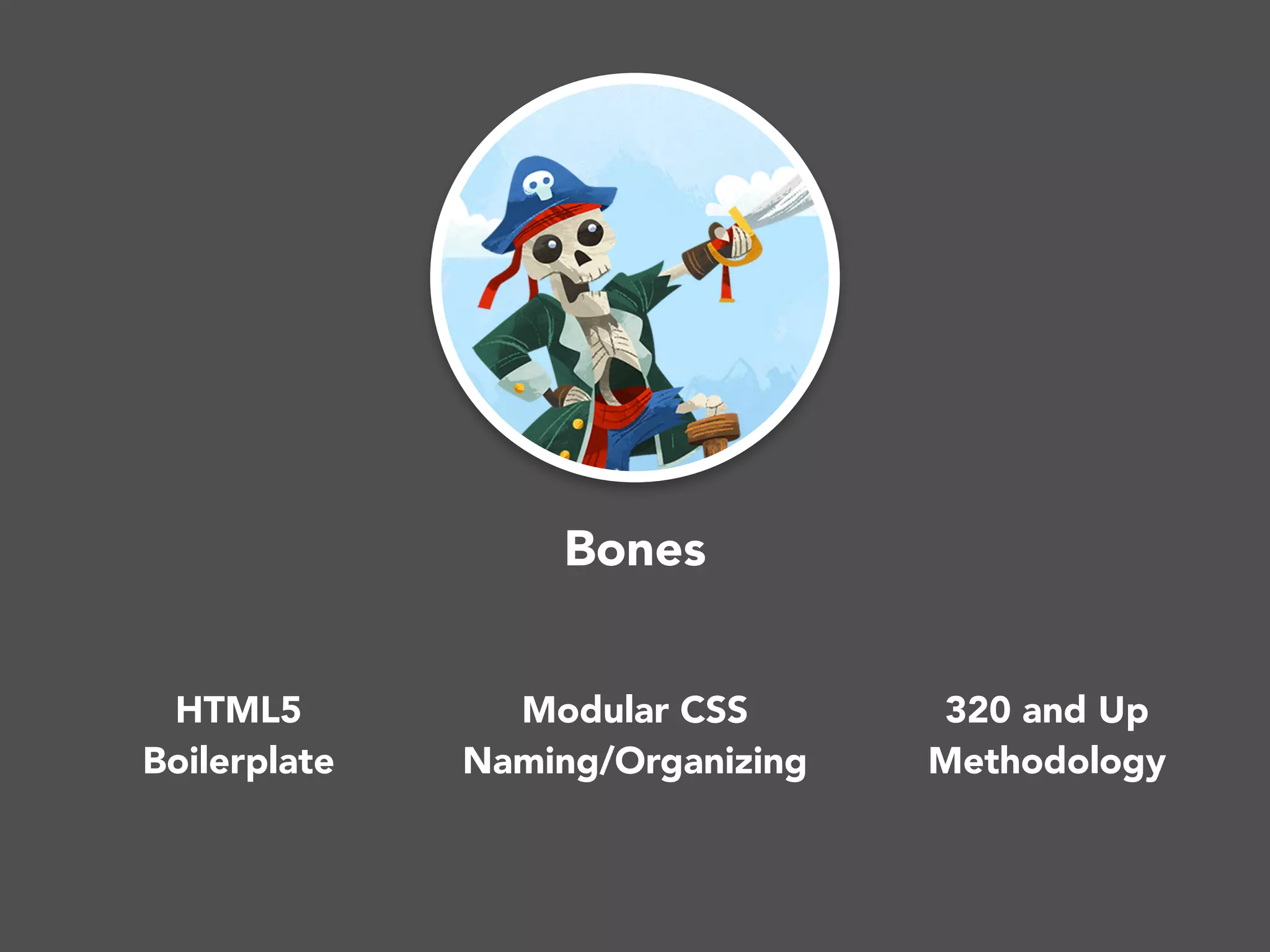 Bones
HTML5
Boilerplate
320 and Up
Methodology
Modular CSS
Naming/Organizing