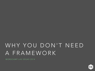 WHY YOU DON'T NEED 
A FRAMEWORK 
WORDCAMP LAS VEGAS 2014 
 