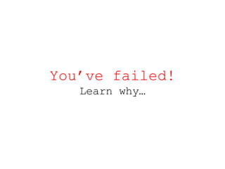 You’ve failed! Learn why… 