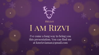 Hello!
I am Rizvi
I’ve come a long way to bring you
this presentation. You can find me
at kmrizviaman@gmail.com
1
 