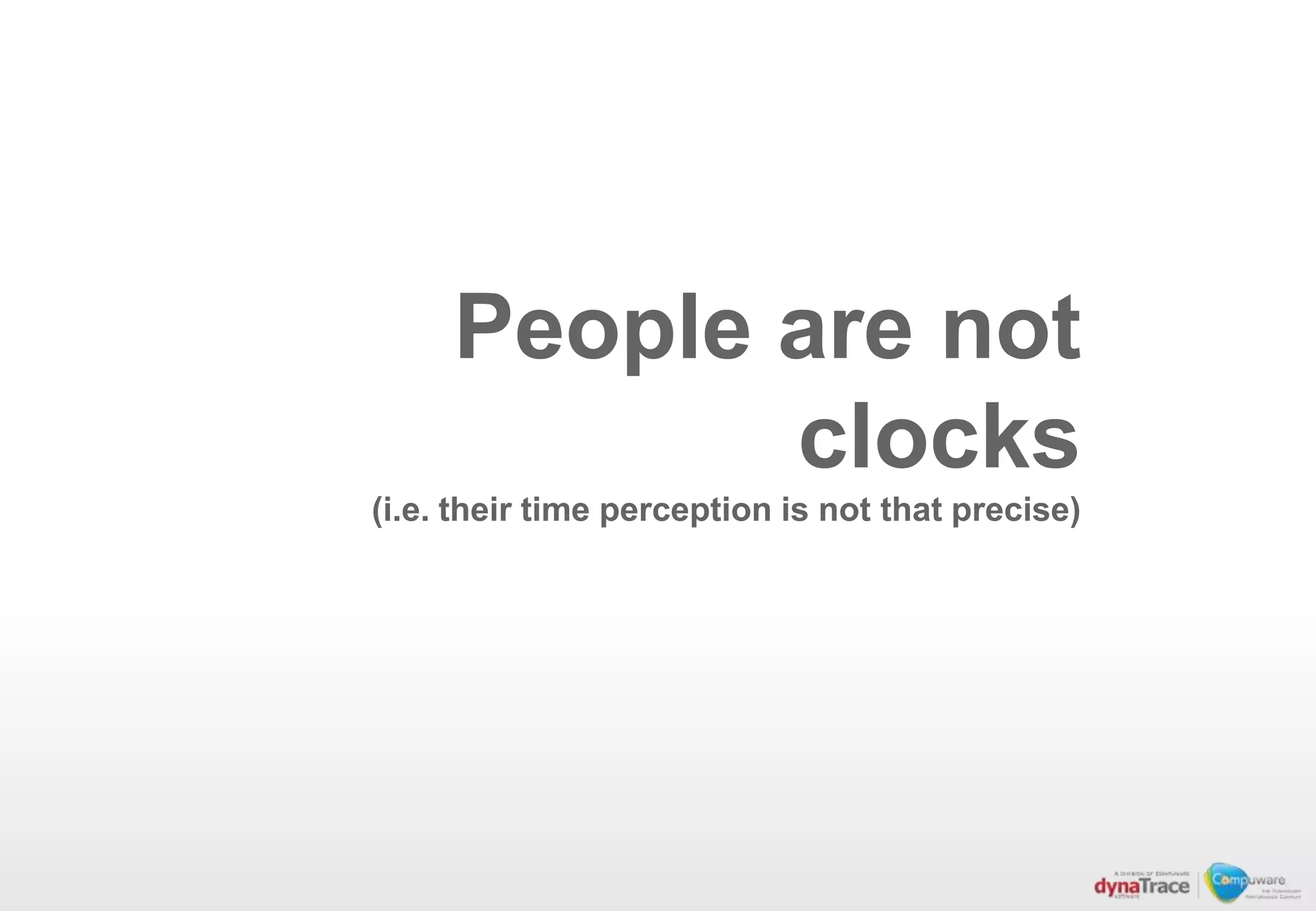 People are not
            clocks
(i.e. their time perception is not that precise)
 