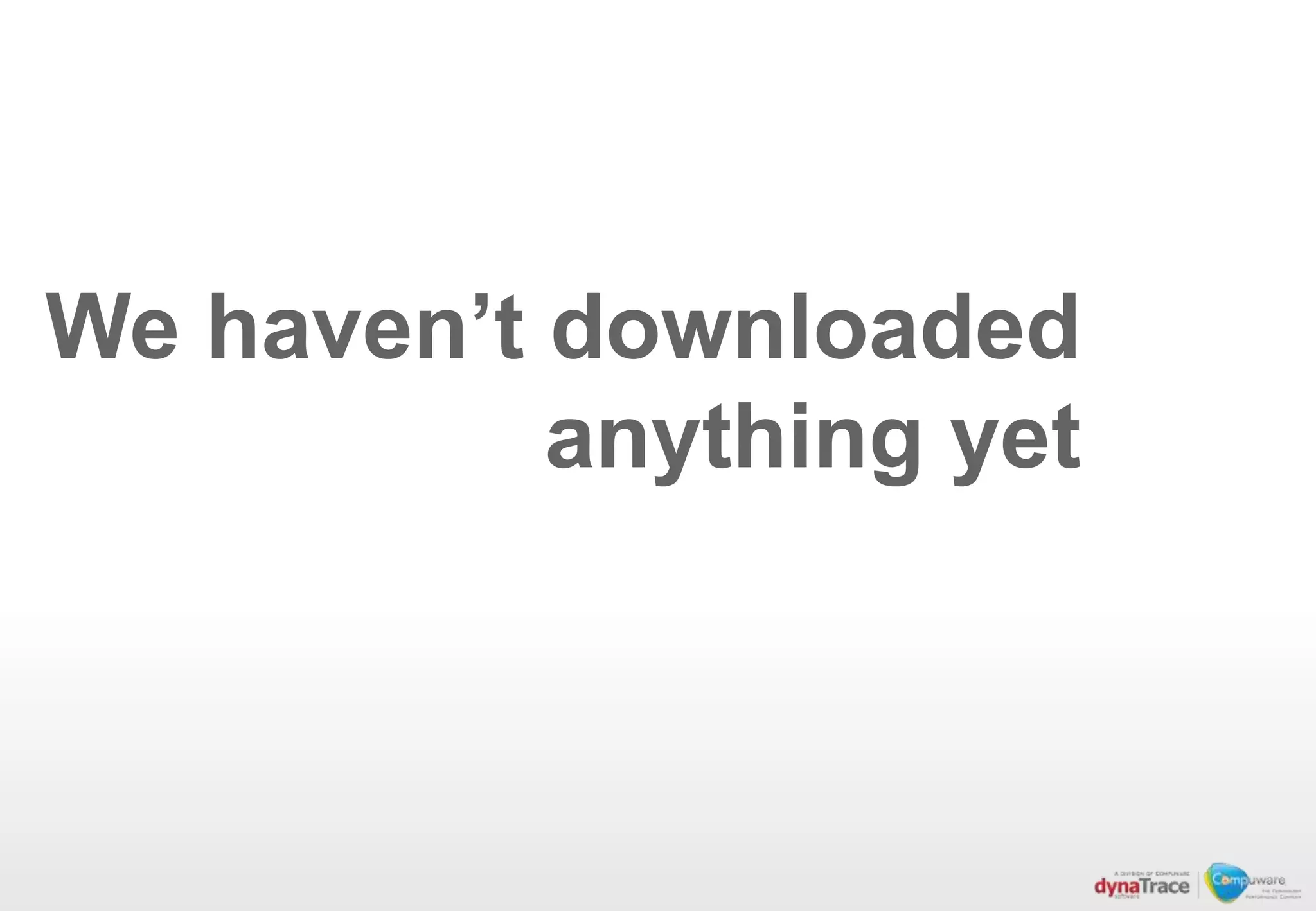 We haven’t downloaded
           anything yet
 