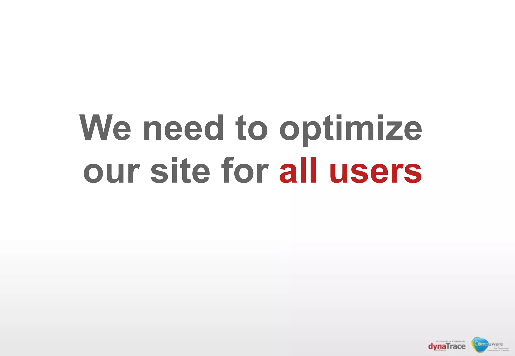 We need to optimize
our site for all users
 
