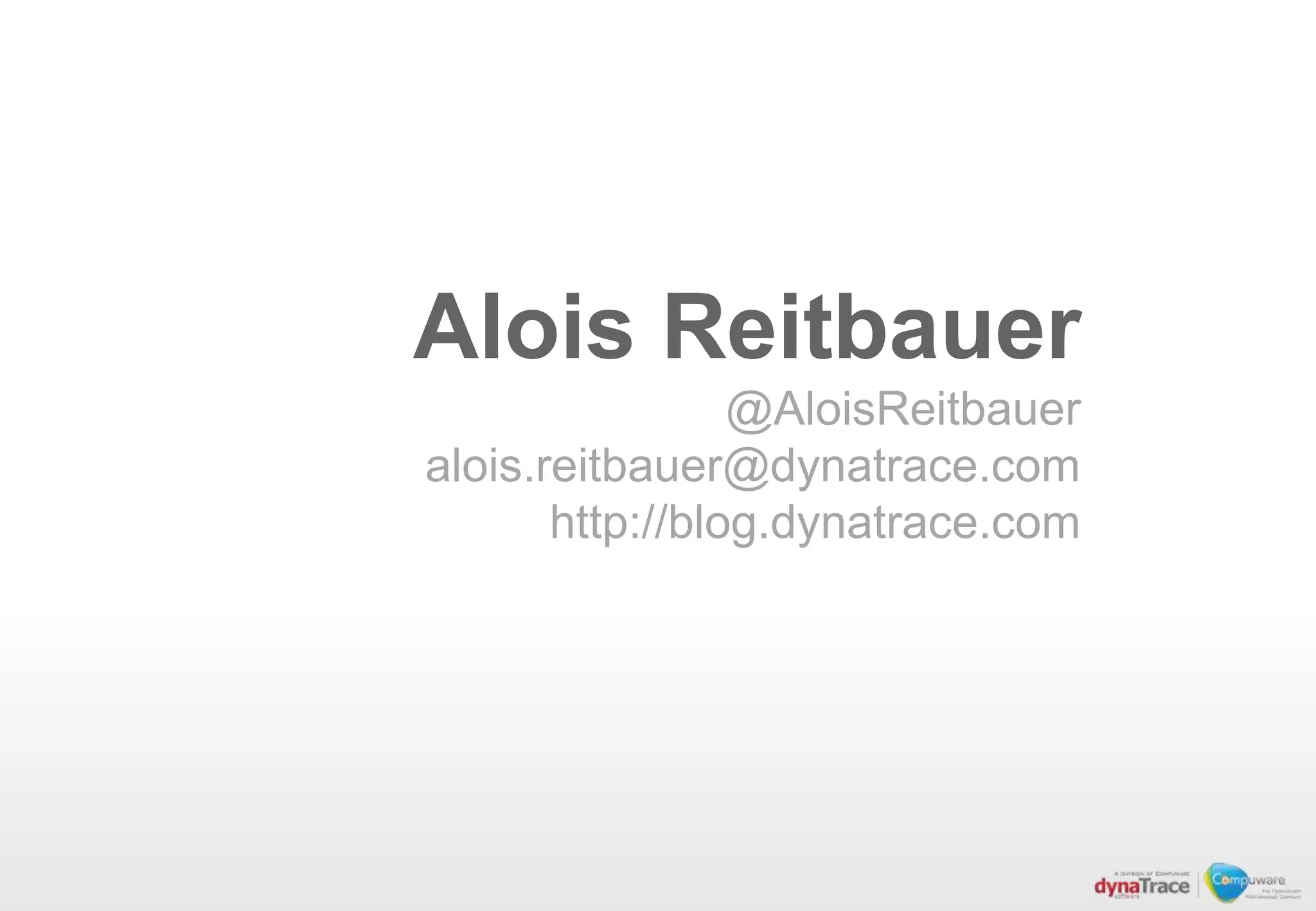 Alois Reitbauer
                 @AloisReitbauer
alois.reitbauer@dynatrace.com
       http://blog.dynatrace.com
 