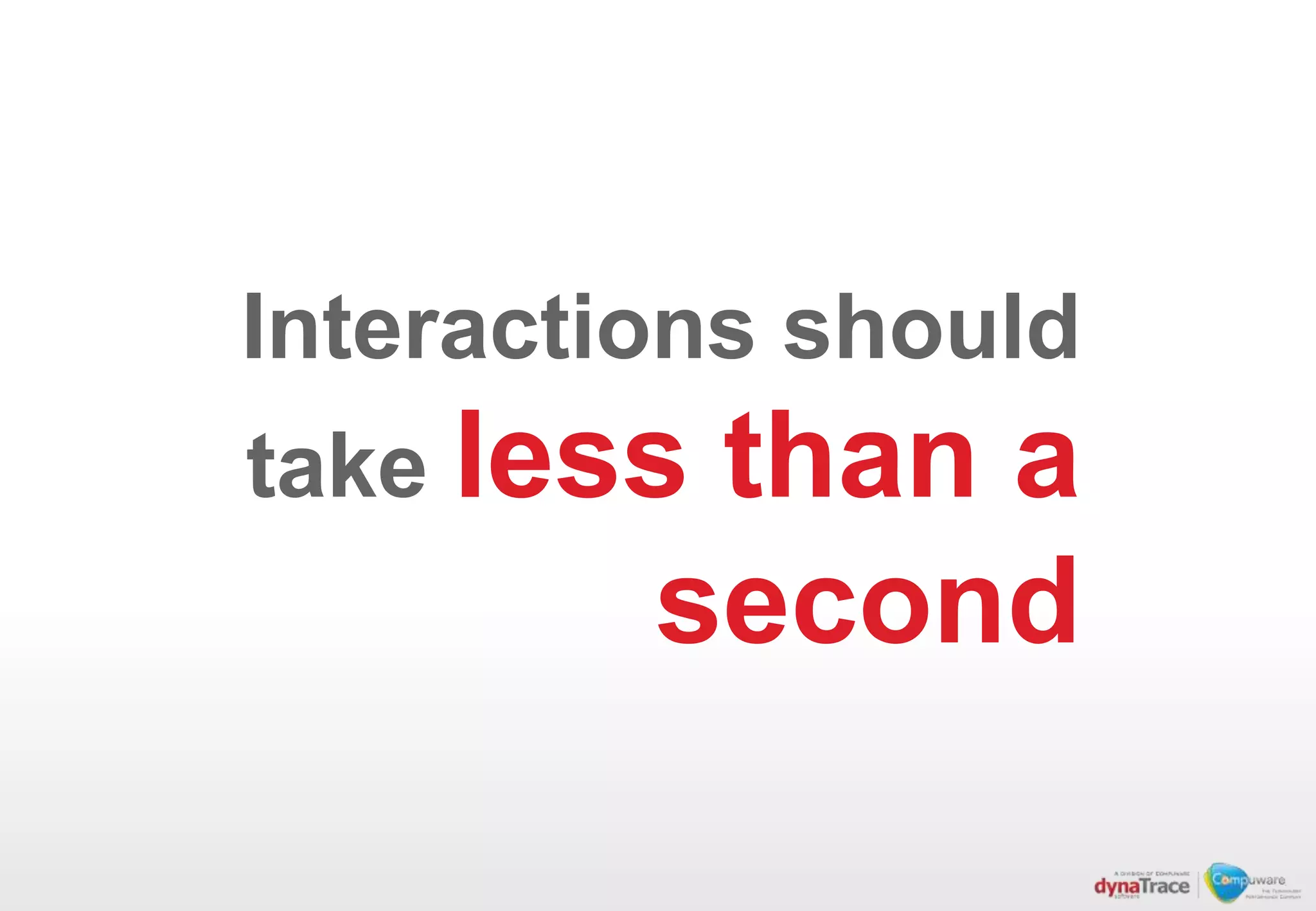 Interactions should
take less than a
         second
 