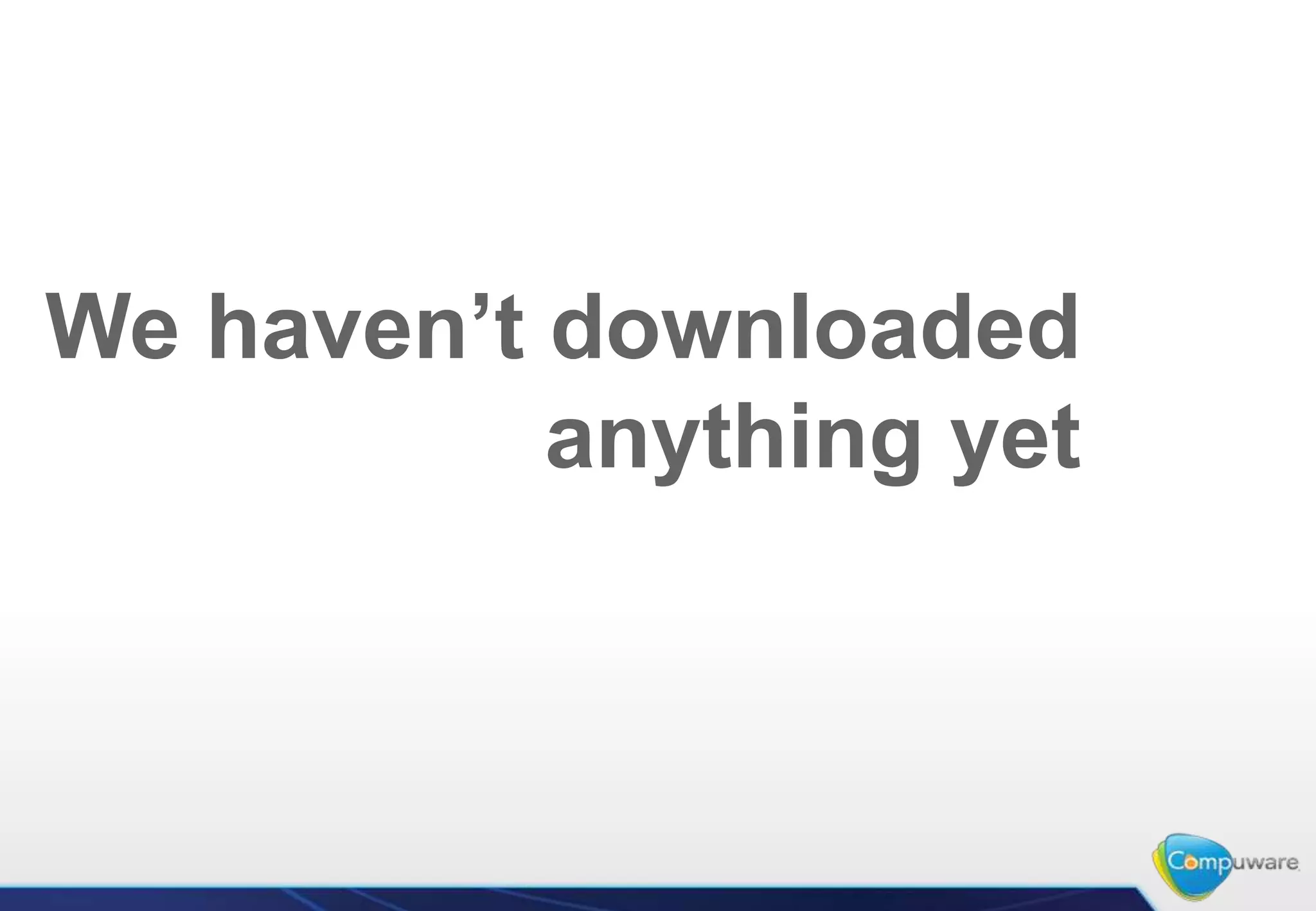 We haven’t downloaded
           anything yet
 