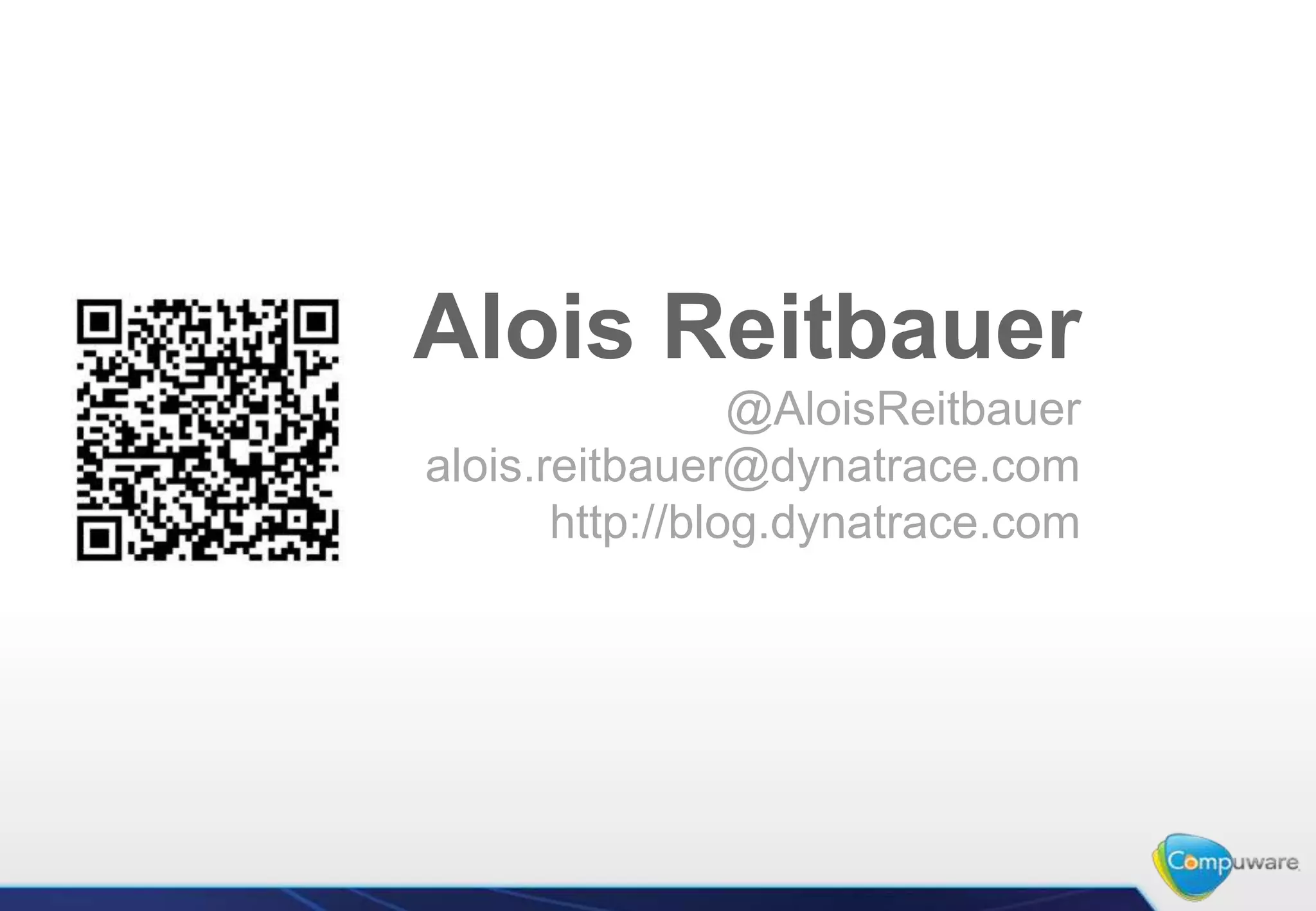 Alois Reitbauer
                 @AloisReitbauer
alois.reitbauer@dynatrace.com
       http://blog.dynatrace.com
 