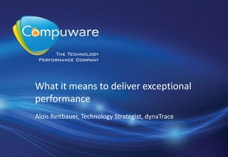 What it means to deliver exceptional
performance
Alois Reitbauer, Technology Strategist, dynaTrace
 