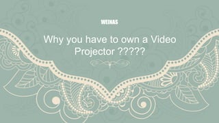 Why you have to own a Video
Projector ?????
WEINAS
 