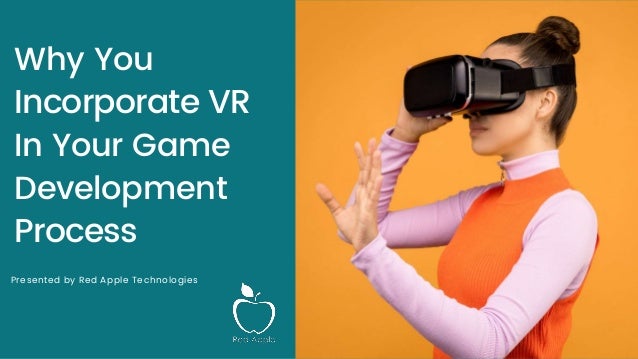 Why You
Incorporate VR
In Your Game
Development
Process
Presented by Red Apple Technologies
 