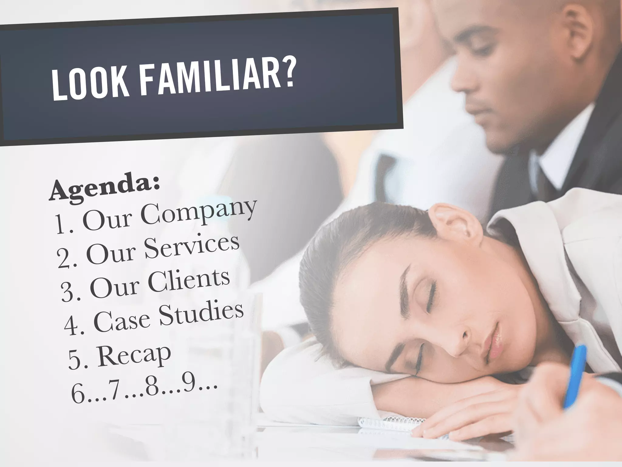 LOOK FAMILIAR?
Agenda:
1. Our Company
2. Our Services
3. Our Clients
4. Case Studies
5. Recap
6...7...8...9...
 