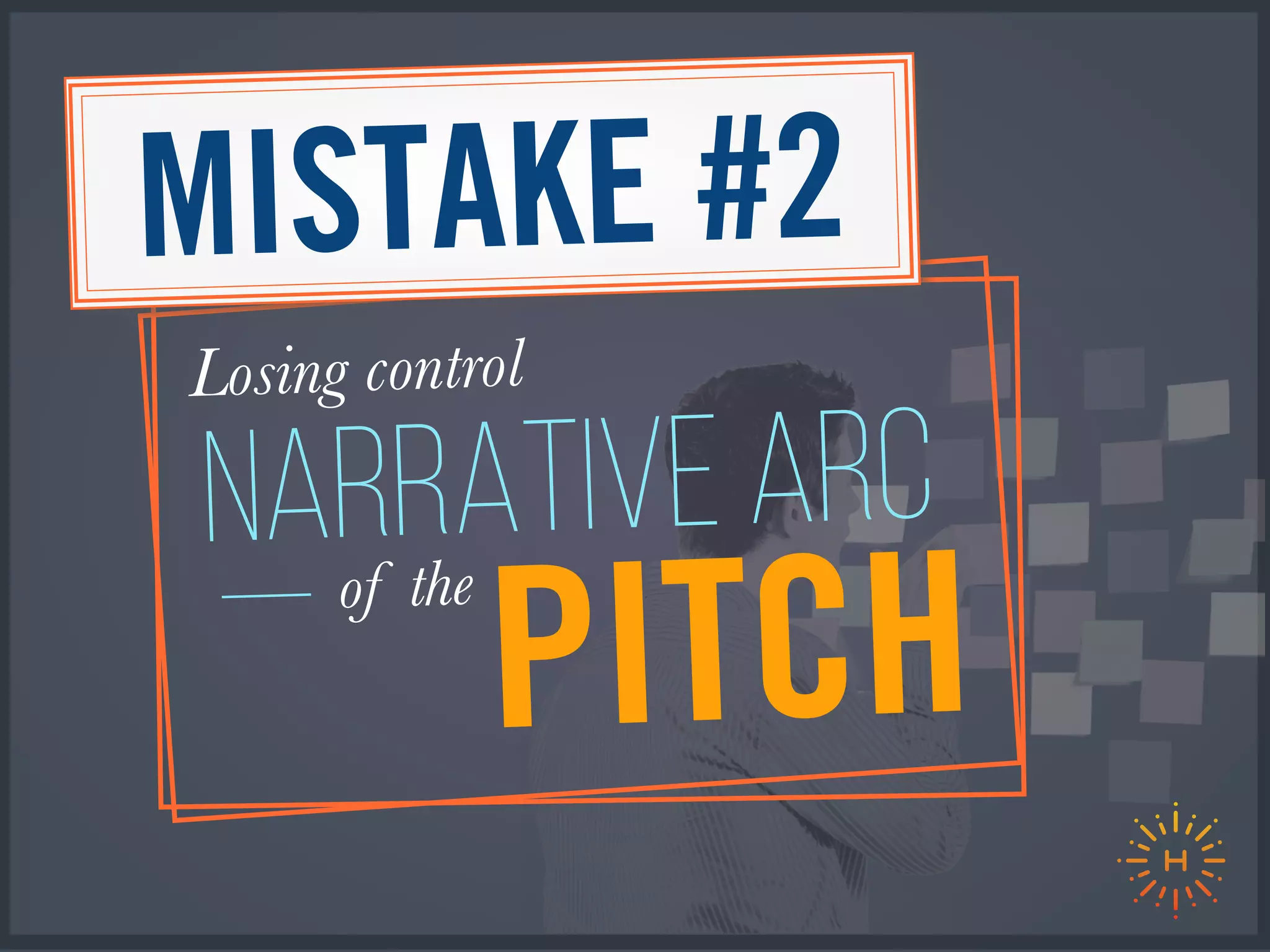 PITCHof the
NARRATIVE ARC
Losing control of the
MISTAKE #2
 