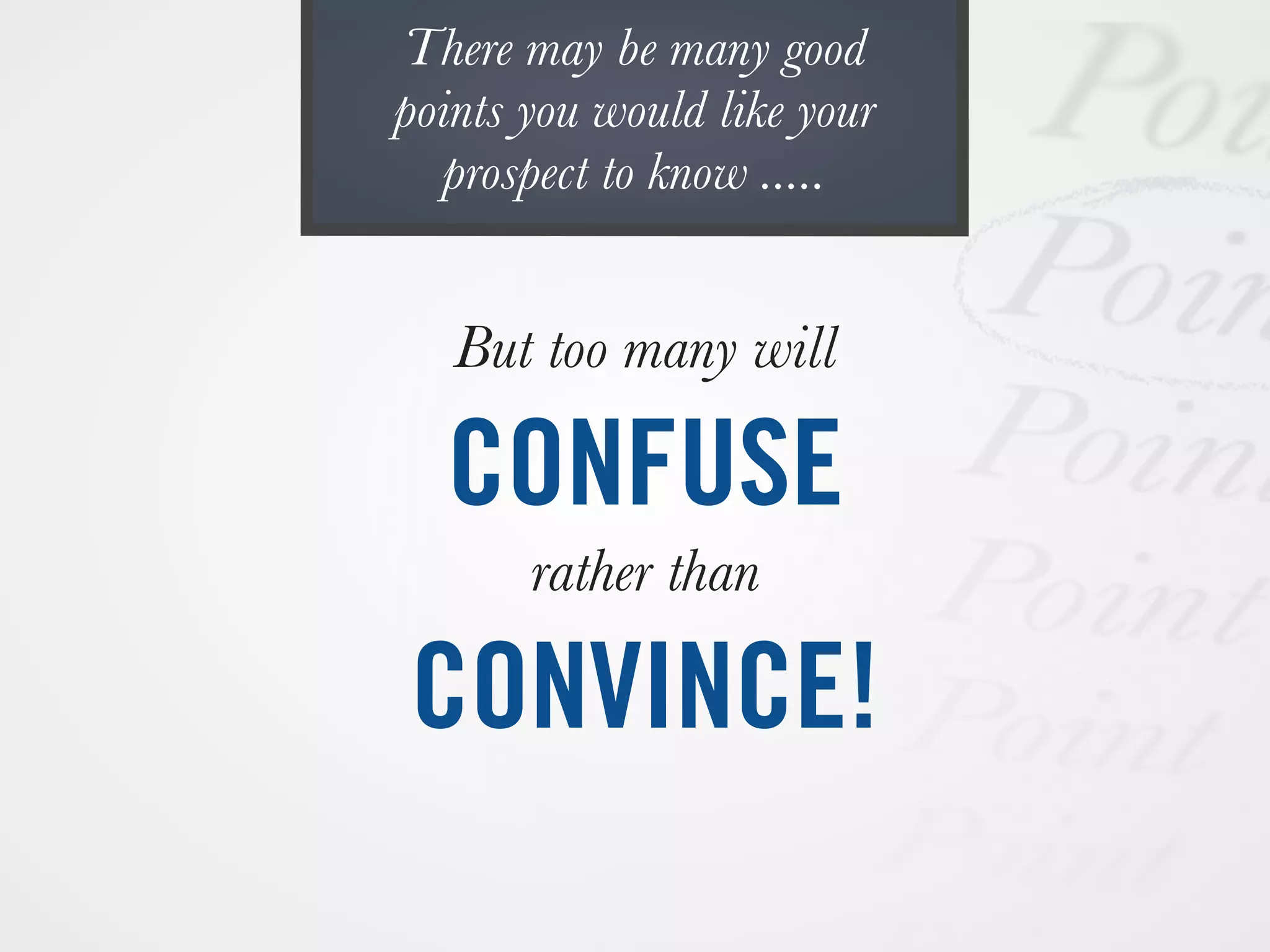 But too many will
CONFUSE
rather than
CONVINCE!
There may be many good
points you would like your
prospect to know .....
 