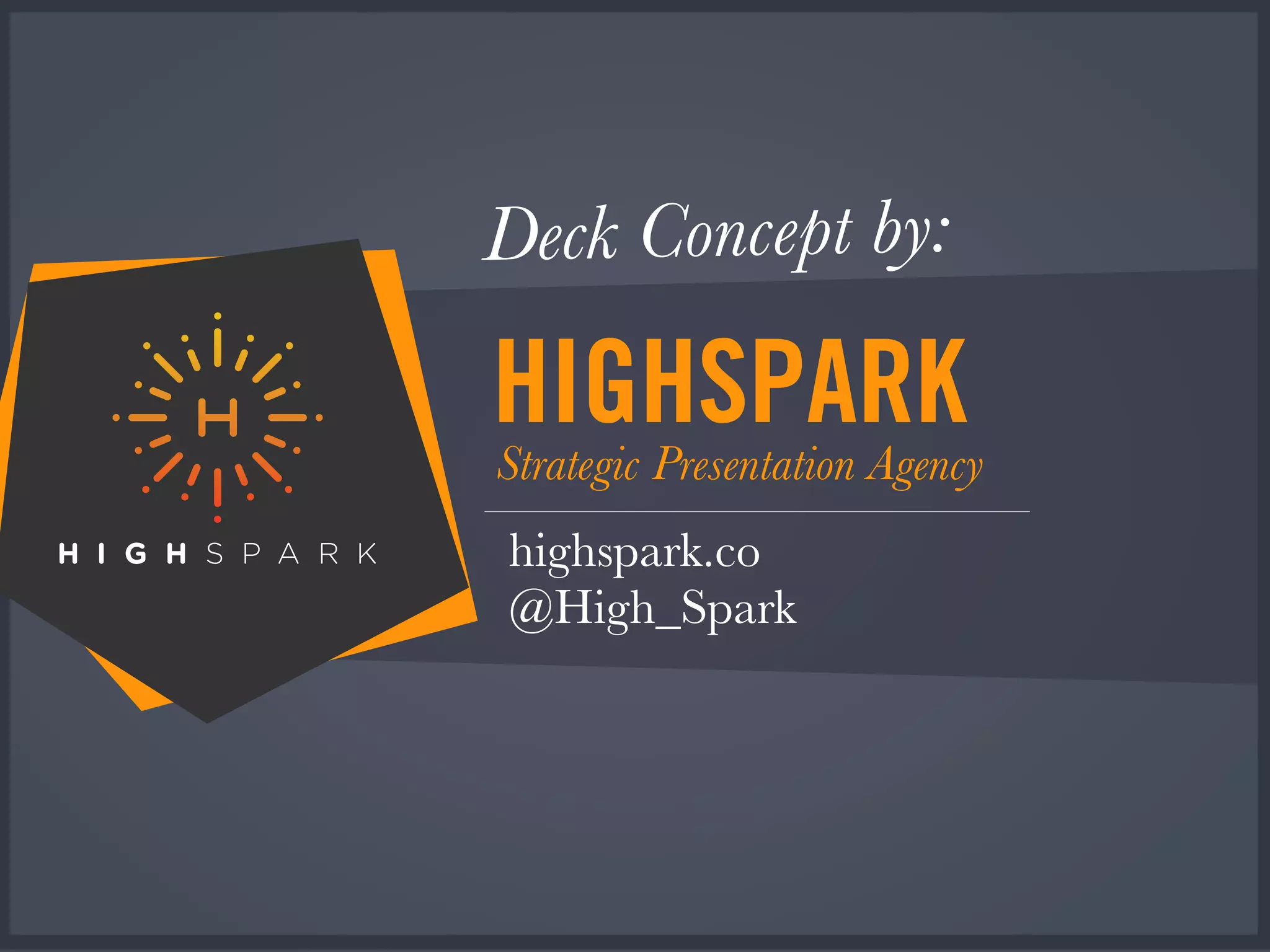HIGHSPARKStrategic Presentation Agency
highspark.co
@High_Spark
Deck Concept by:
 