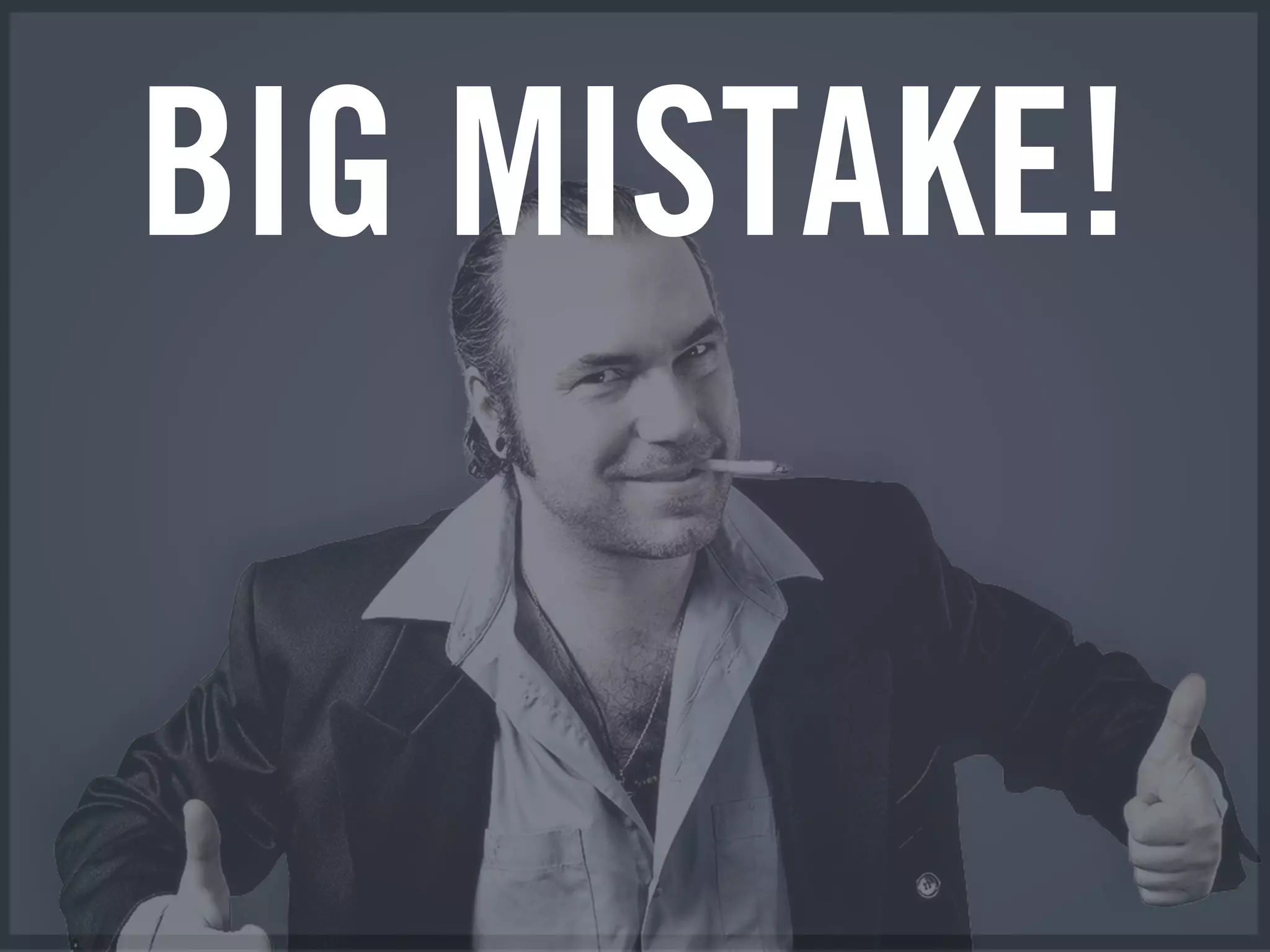 BIG MISTAKE!
 