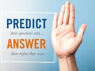PREDICTtheir questions and....
them before they arise
ANSWER
 
