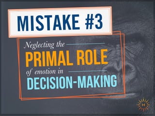 PRIMAL roleof emotion in
decision-making
Neglecting the
MISTAKE #3
 
