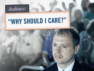 “WHY SHOULD I CARE?”
Audience:
?
?
?
 