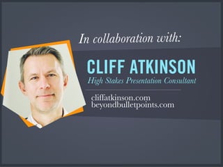 In collaboration with:
CLIFF ATKINSON
High Stakes Presentation Consultant
cliffatkinson.com
beyondbulletpoints.com
 
