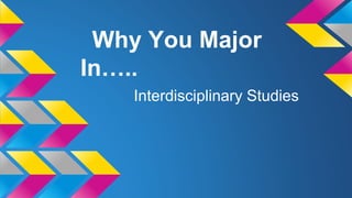 Why You Major
In…..
Interdisciplinary Studies

 