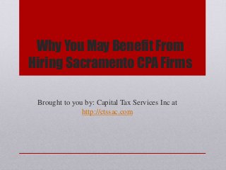Why You May Benefit From
Hiring Sacramento CPA Firms
Brought to you by: Capital Tax Services Inc at
http://ctssac.com
 