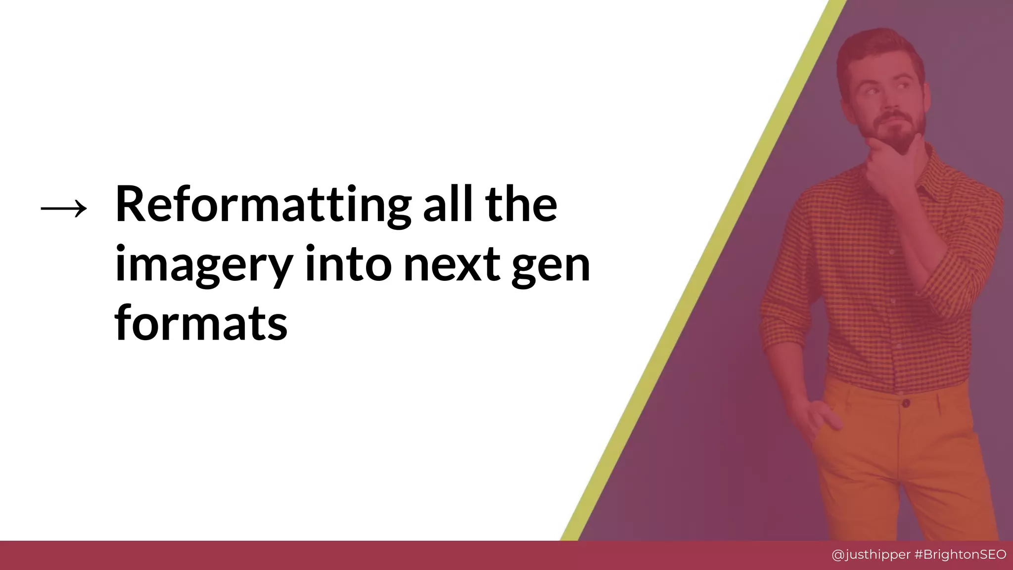 @justhipper #BrightonSEO
→ Reformatting all the
imagery into next gen
formats
 