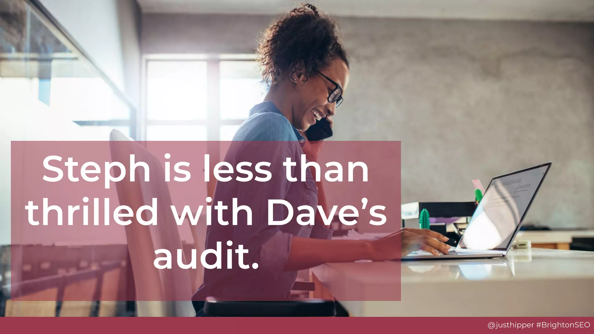 @justhipper #BrightonSEO
Steph is less than
thrilled with Dave’s
audit.
 