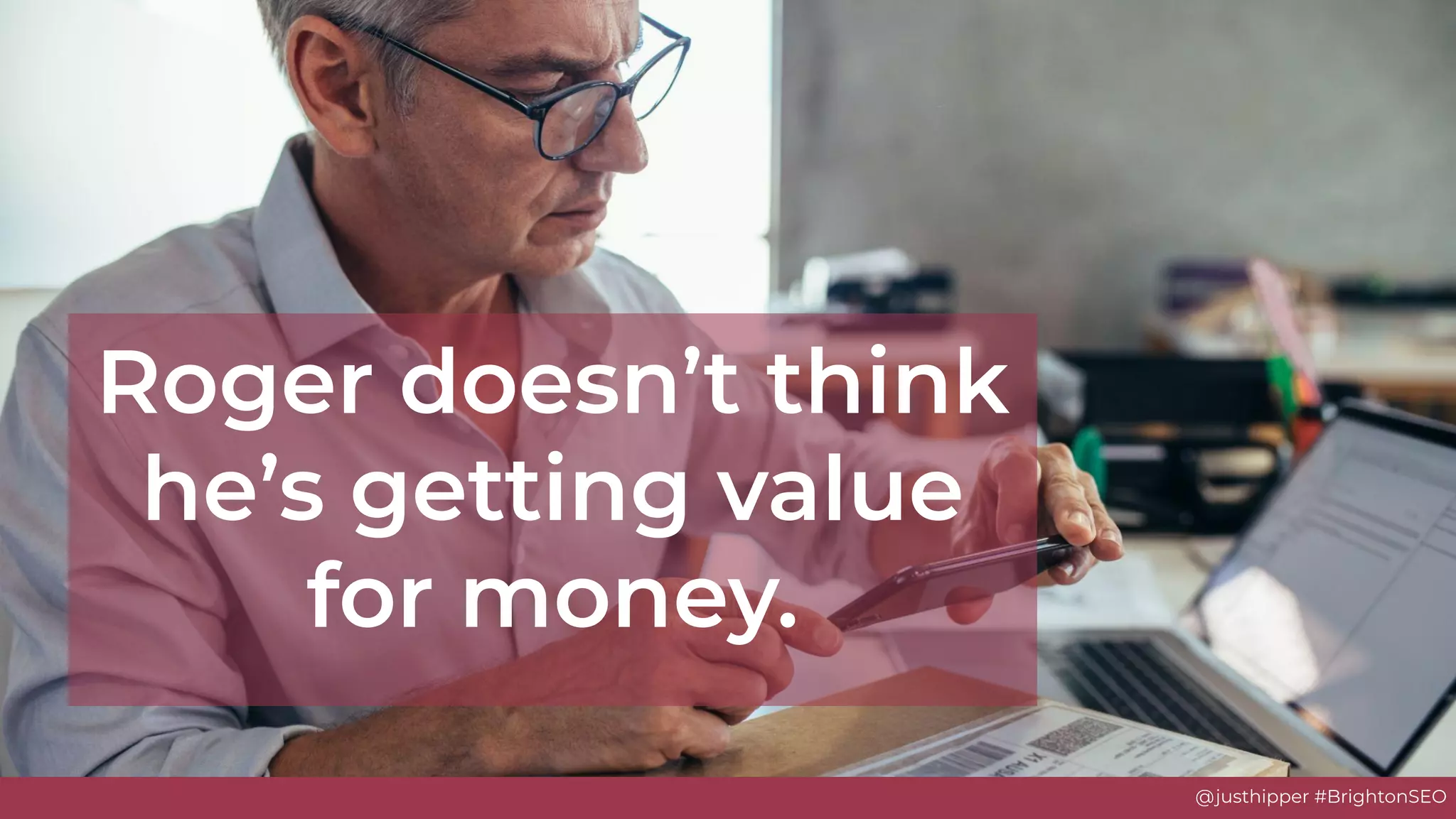 @justhipper #BrightonSEO
Roger doesn’t think
he’s getting value
for money.
 
