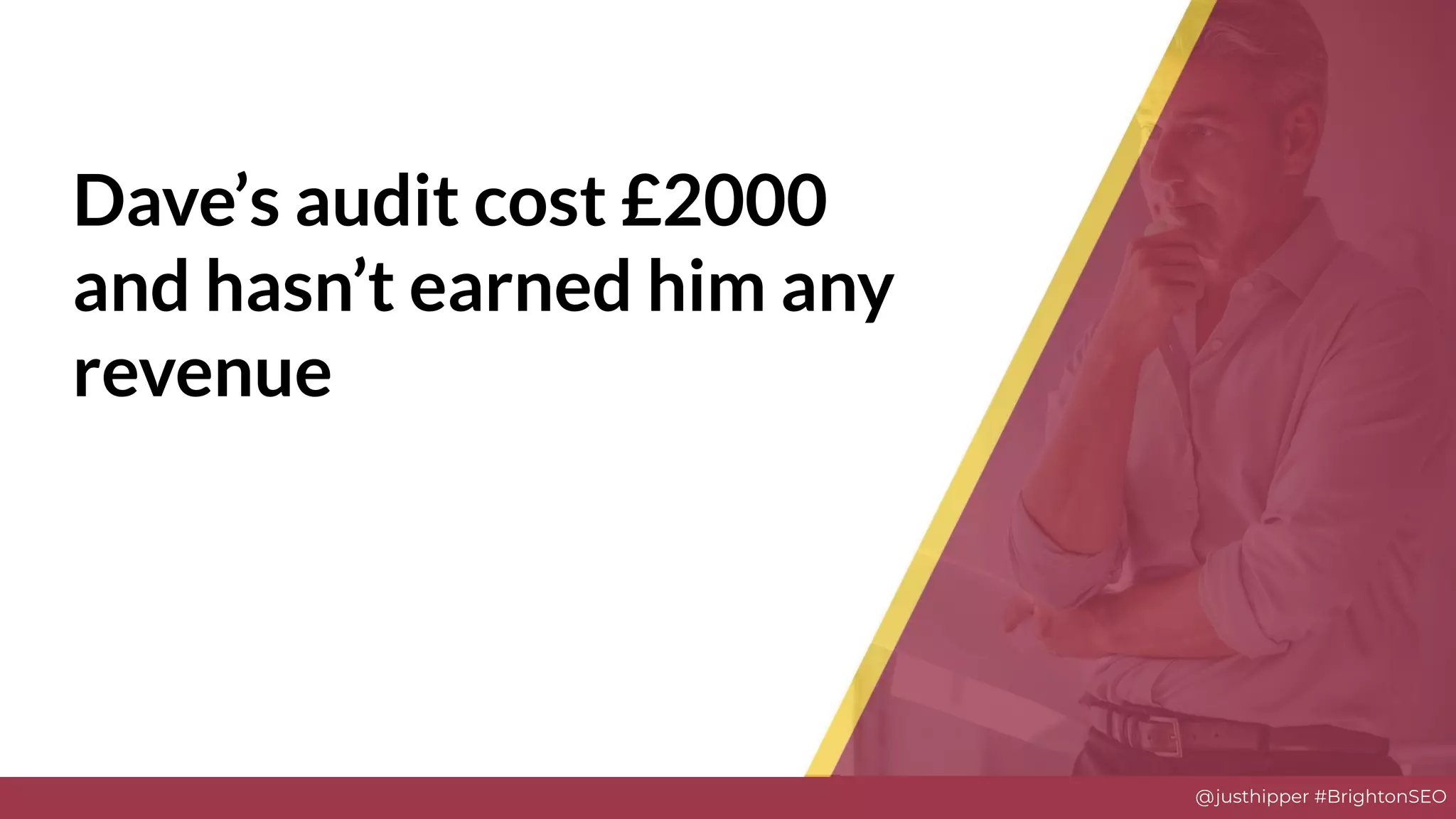 @justhipper #BrightonSEO
Dave’s audit cost £2000
and hasn’t earned him any
revenue
 