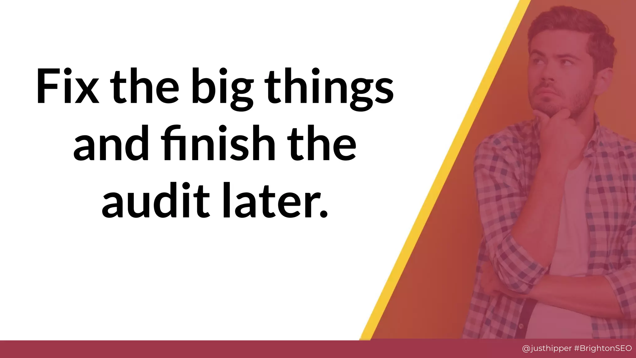 @justhipper #BrightonSEO
Fix the big things
and ﬁnish the
audit later.
 