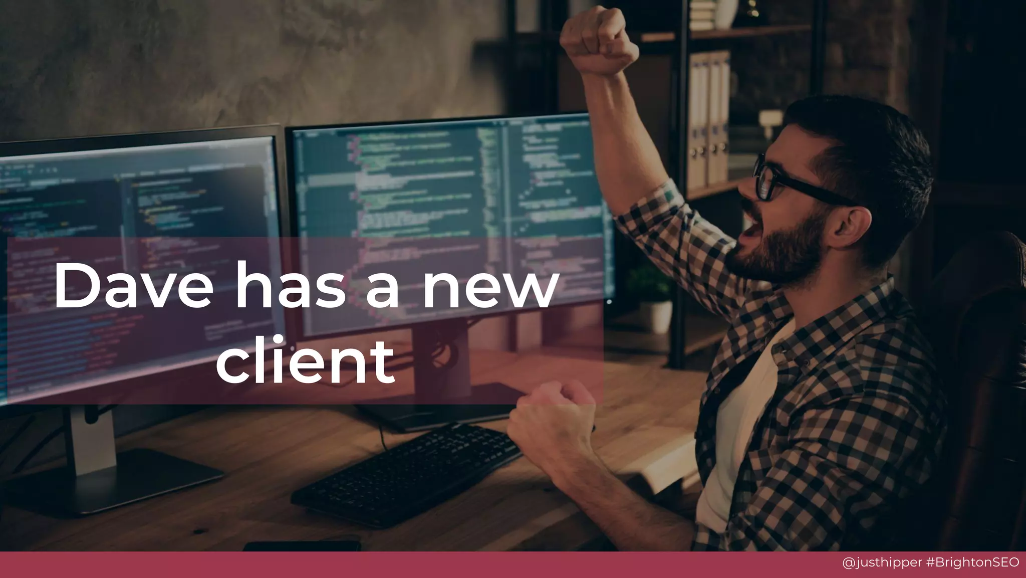 @justhipper #BrightonSEO
Dave has a new
client
 