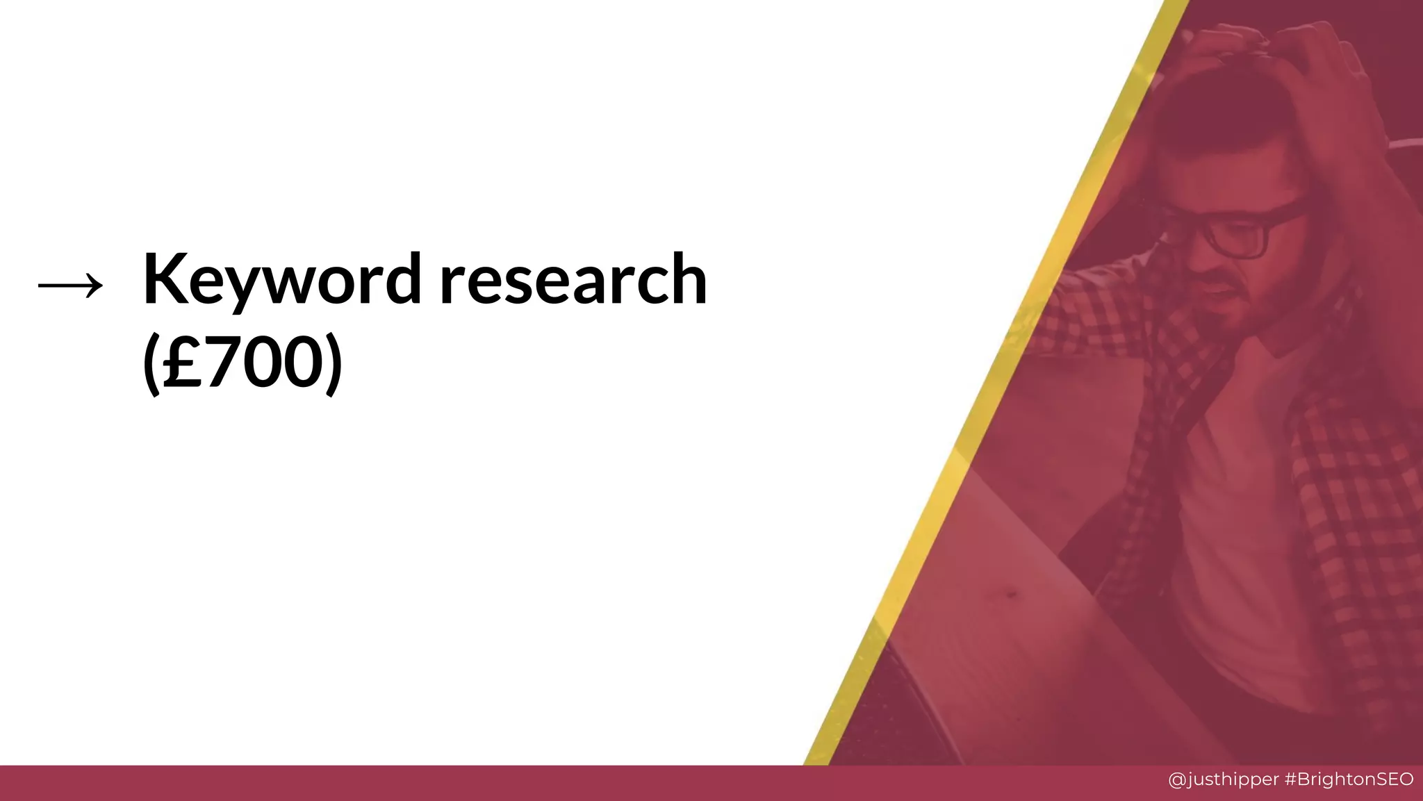 @justhipper #BrightonSEO
→ Keyword research
(£700)
Solve
 