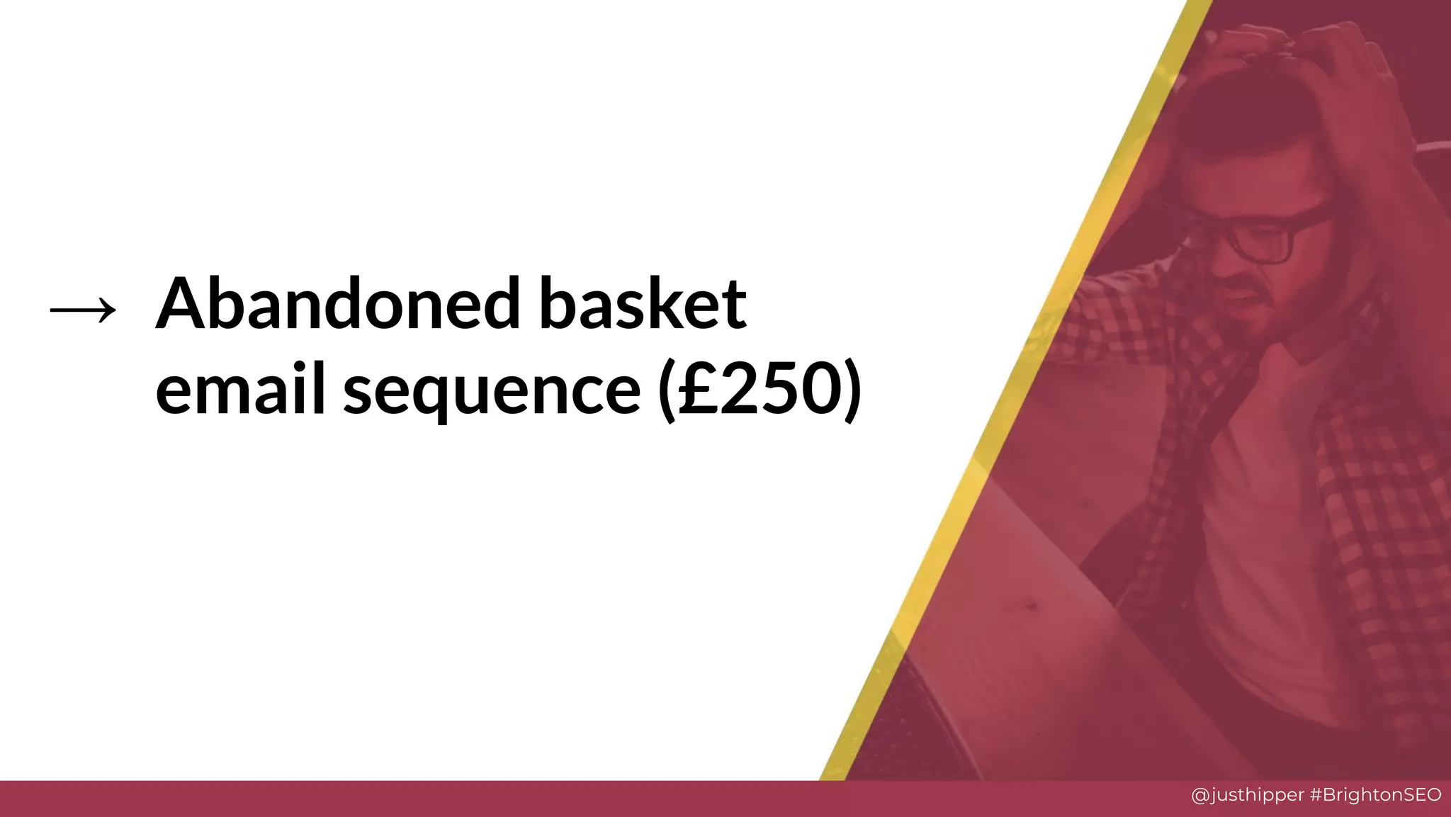 @justhipper #BrightonSEO
→ Abandoned basket
email sequence (£250)
Solve
 