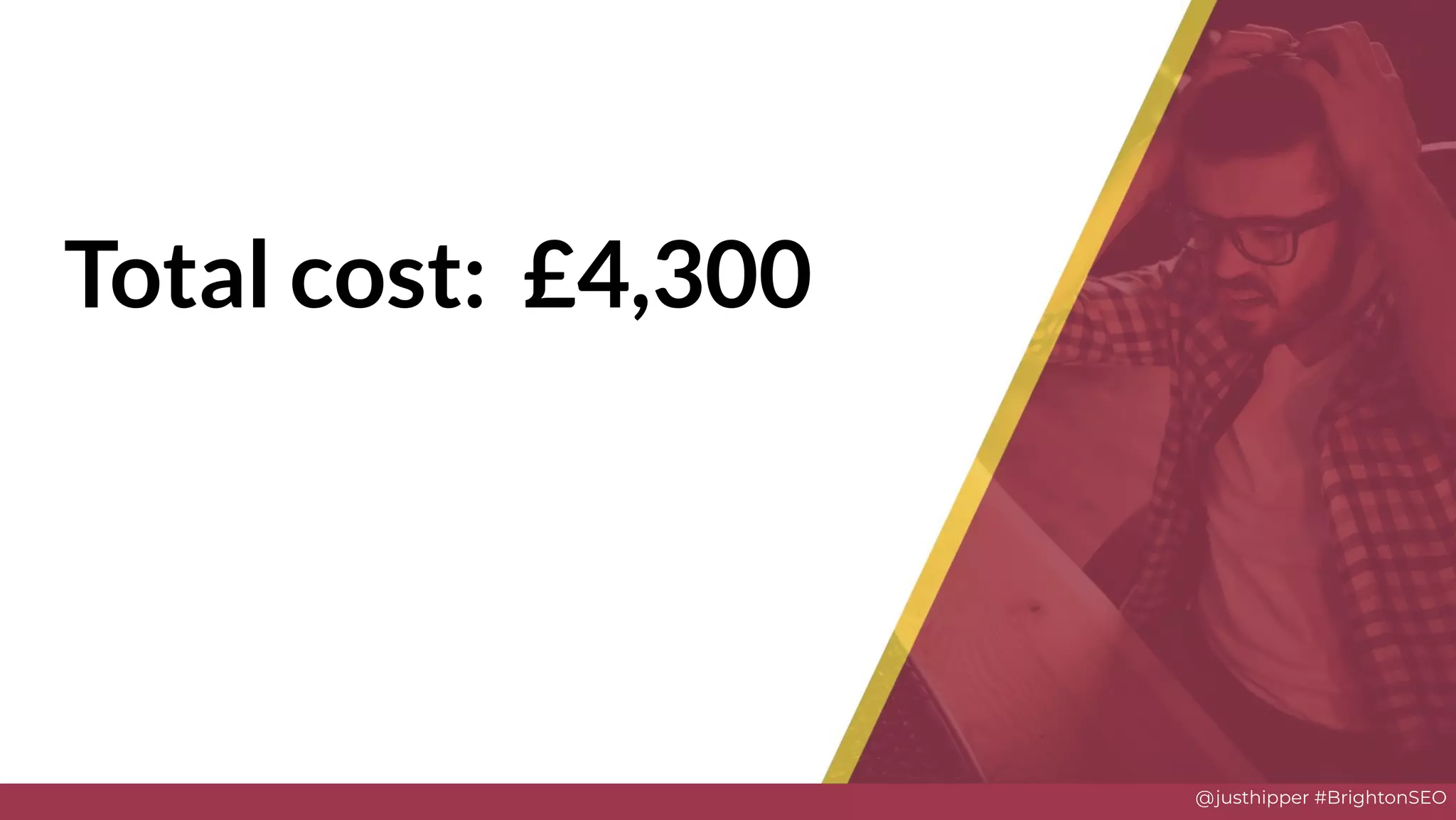 @justhipper #BrightonSEO
Total cost: £4,300
Solve
 