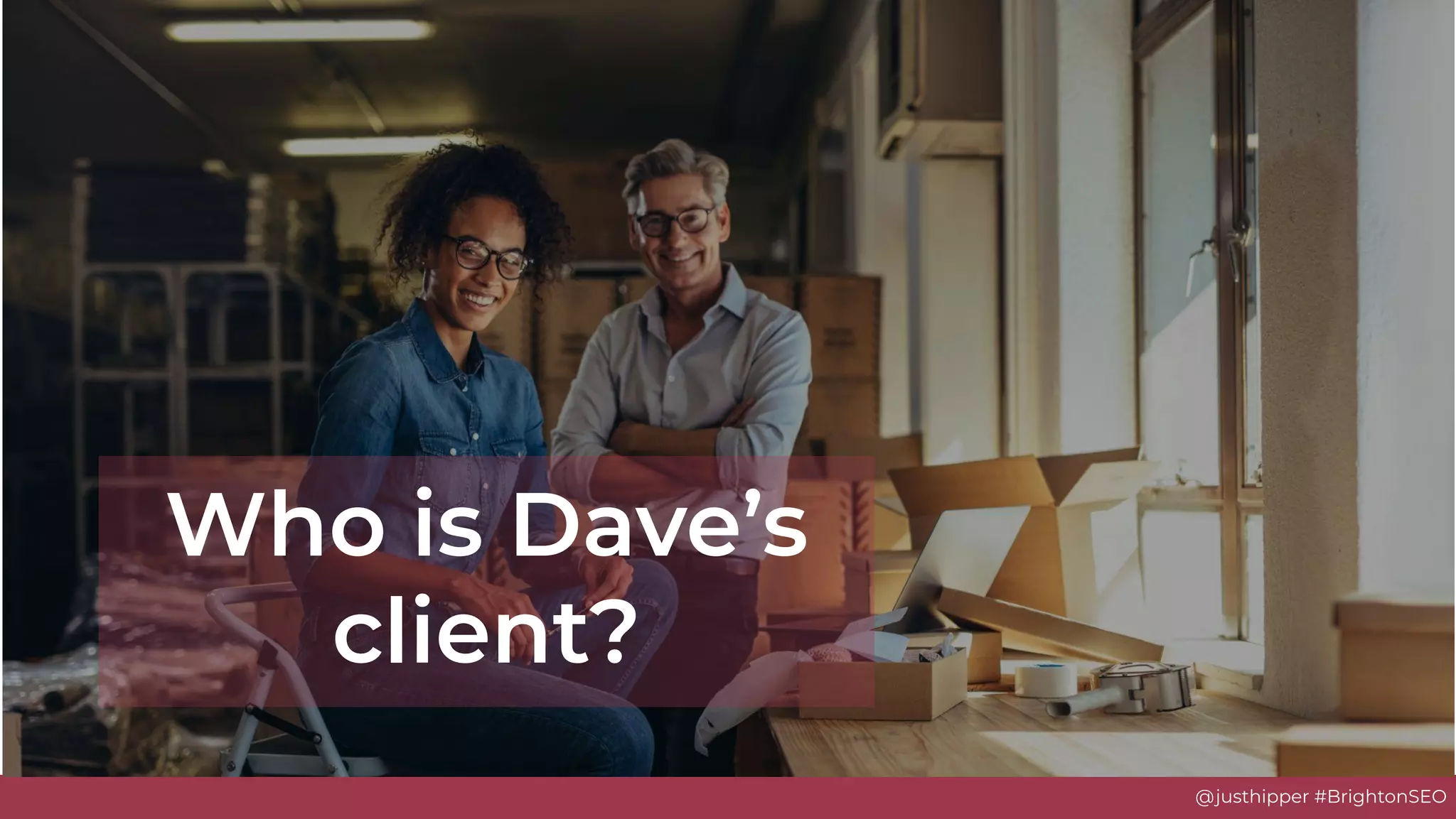 @justhipper #BrightonSEO
Who is Dave’s
client?
 