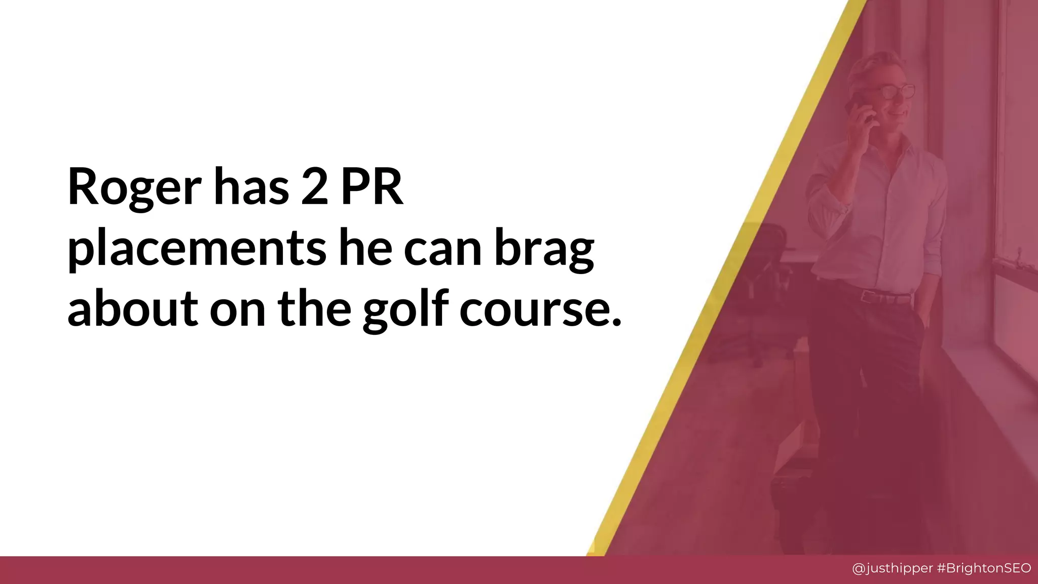 @justhipper #BrightonSEO
Roger has 2 PR
placements he can brag
about on the golf course.
Solve
 