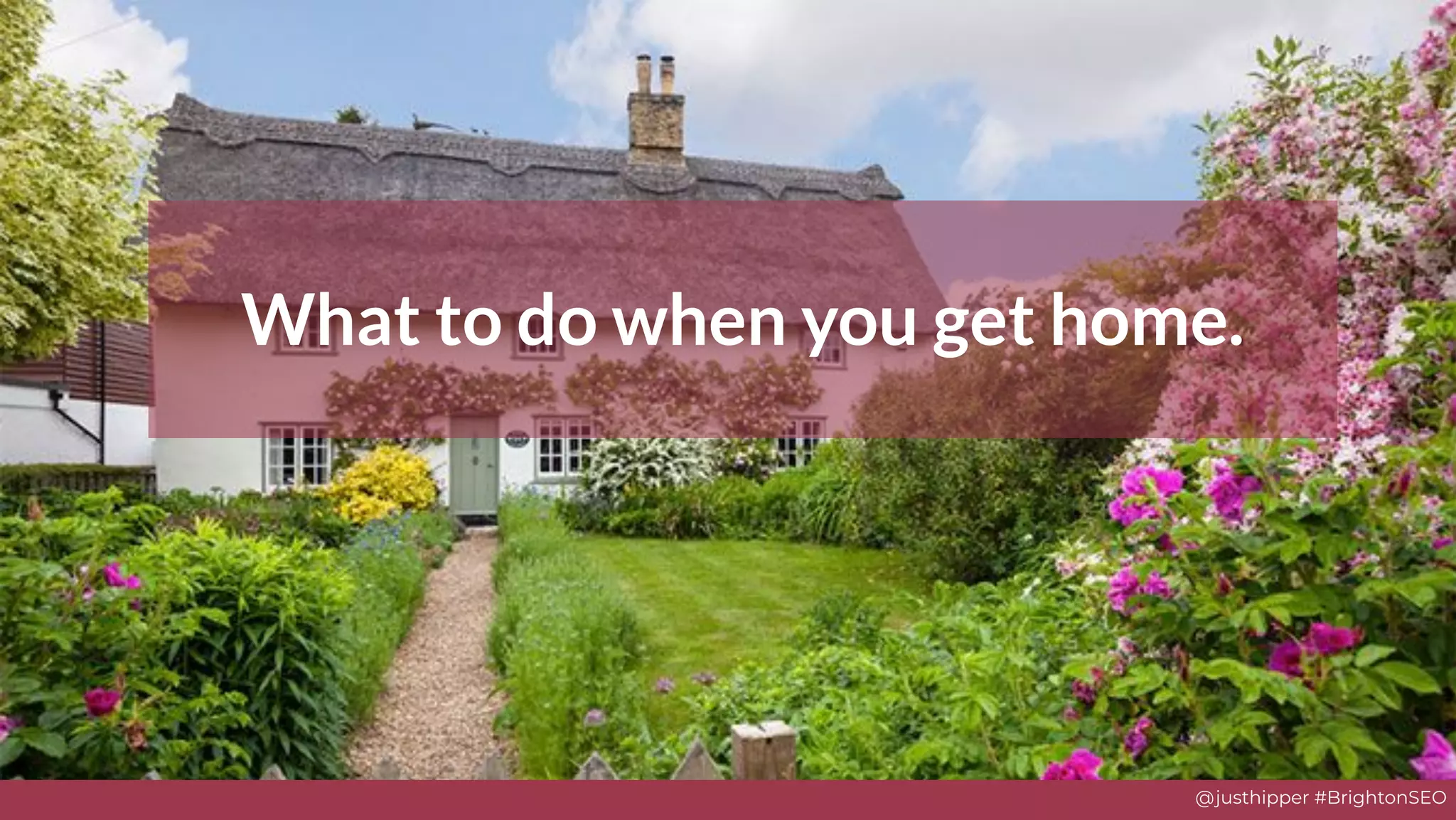 @justhipper #BrightonSEO
What to do when you get home.
 