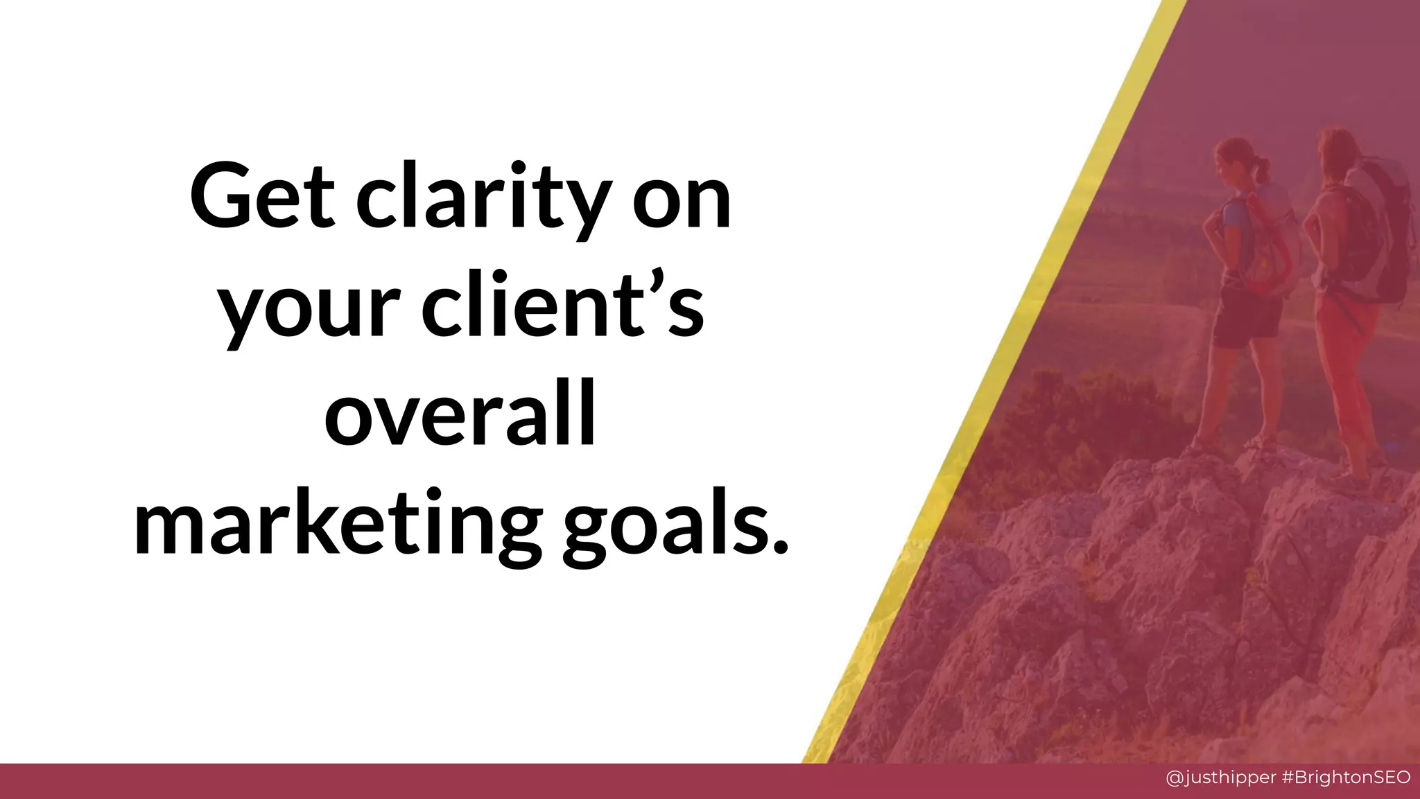 @justhipper #BrightonSEO
Get clarity on
your client’s
overall
marketing goals.
 