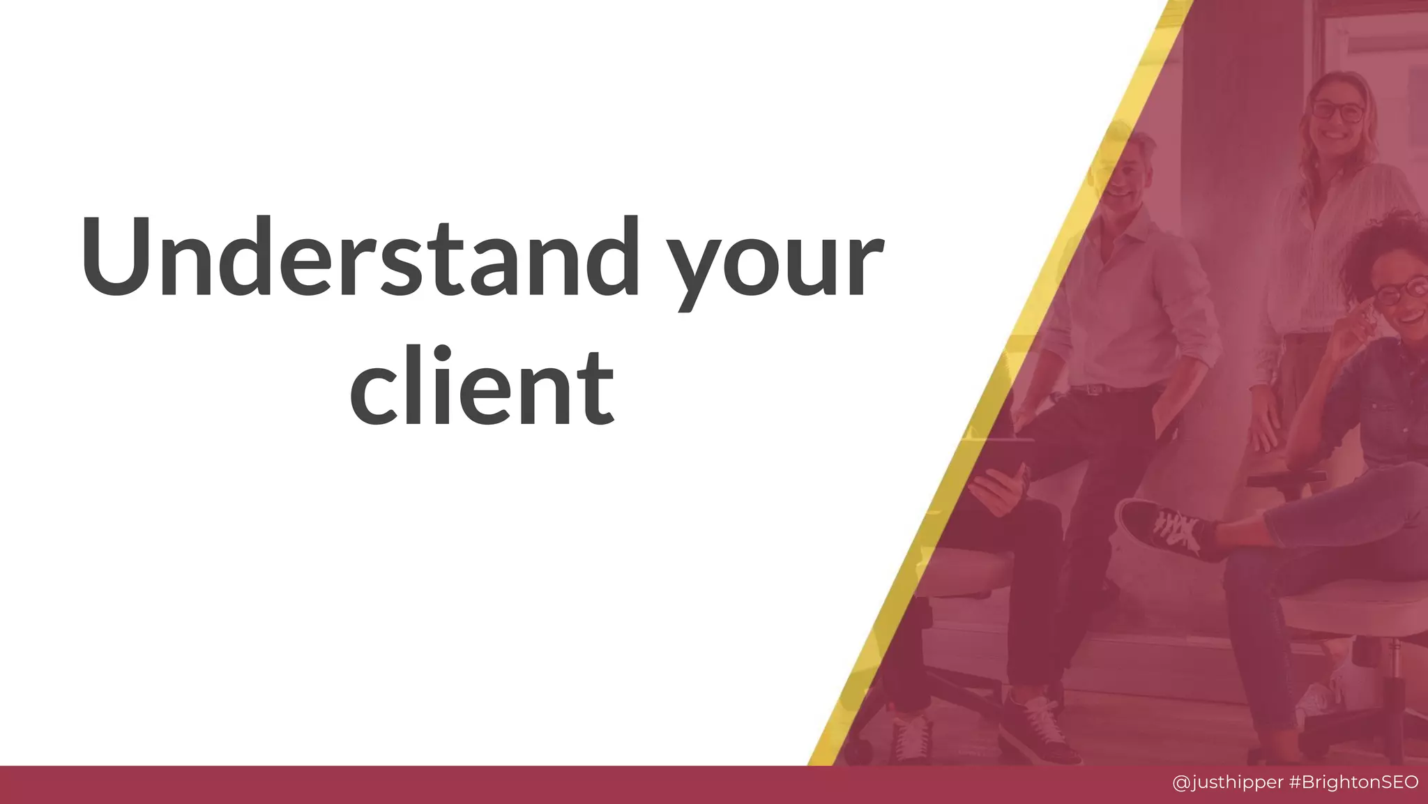 @justhipper #BrightonSEO
Understand your
client
 