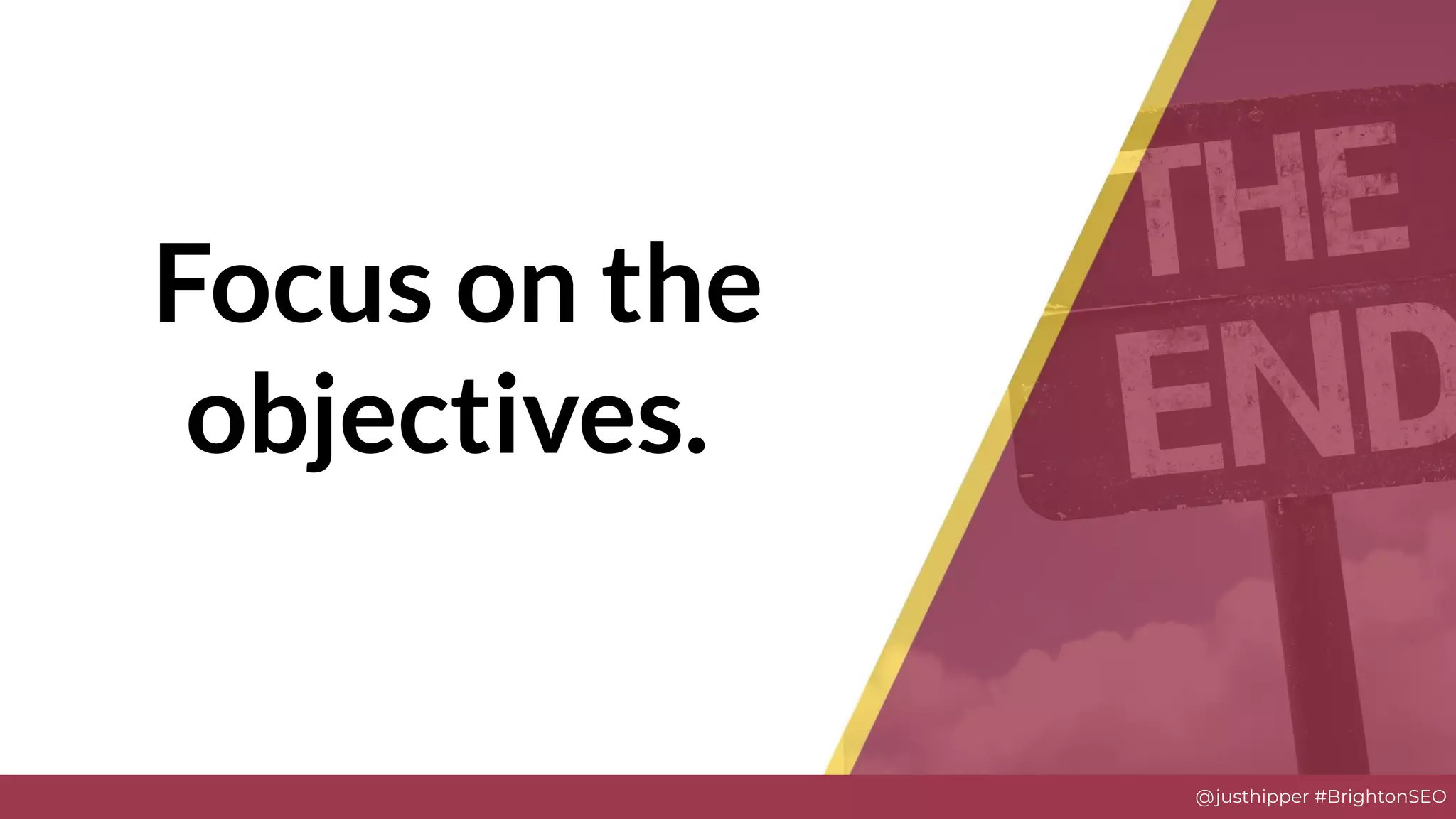 @justhipper #BrightonSEO
Focus on the
objectives.
 