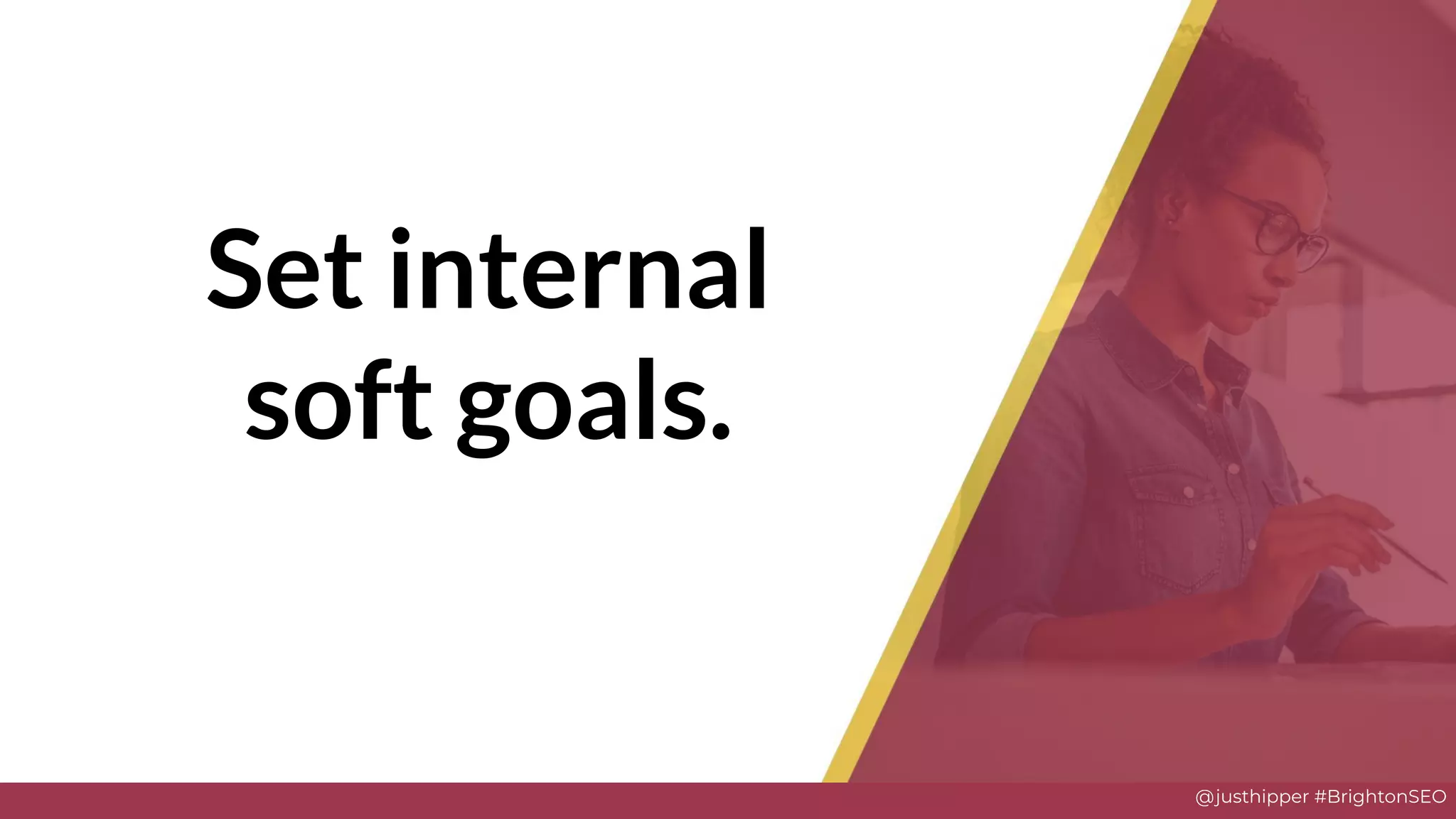 @justhipper #BrightonSEO
Set internal
soft goals.
 