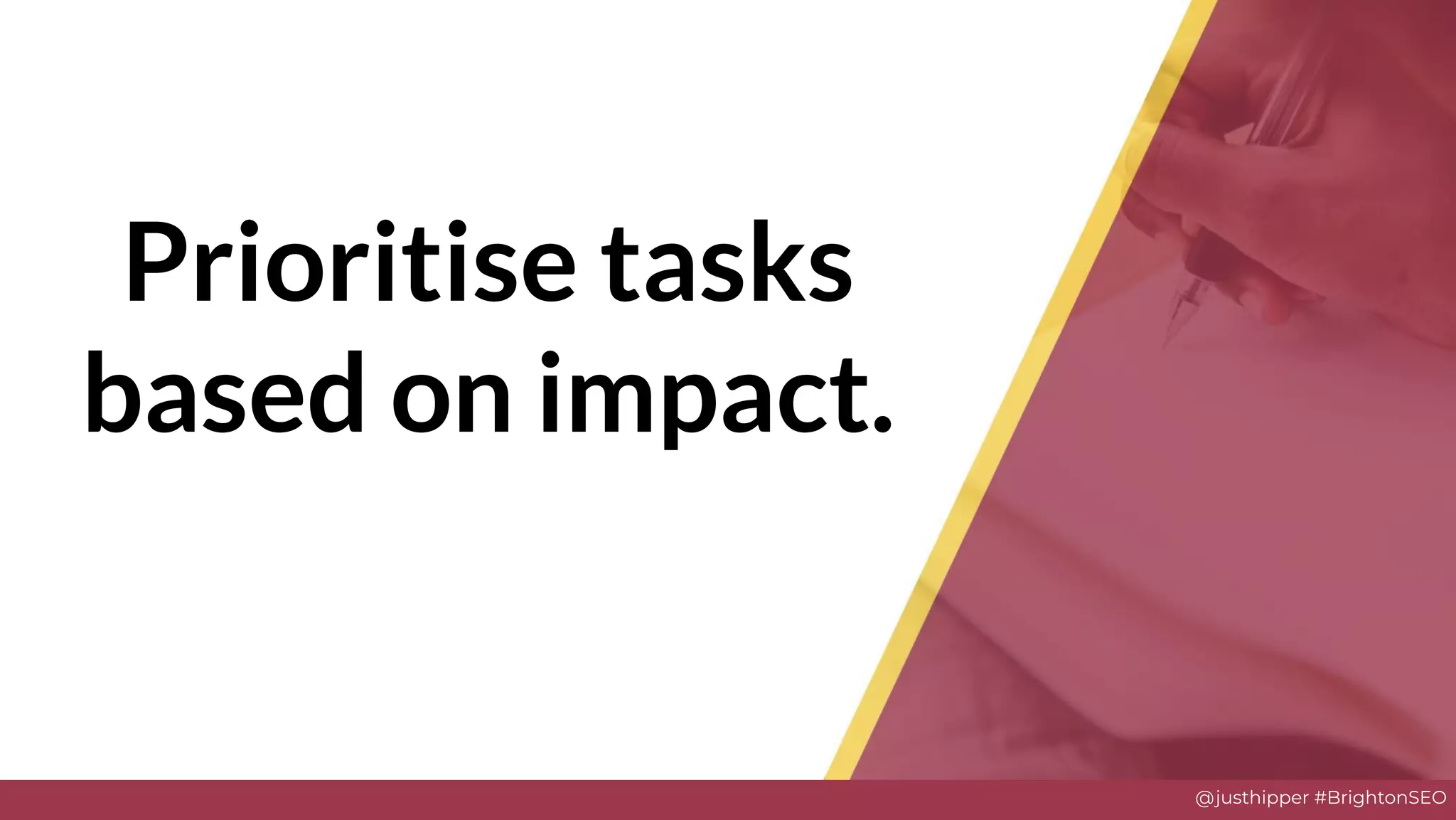 @justhipper #BrightonSEO
Prioritise tasks
based on impact.
 