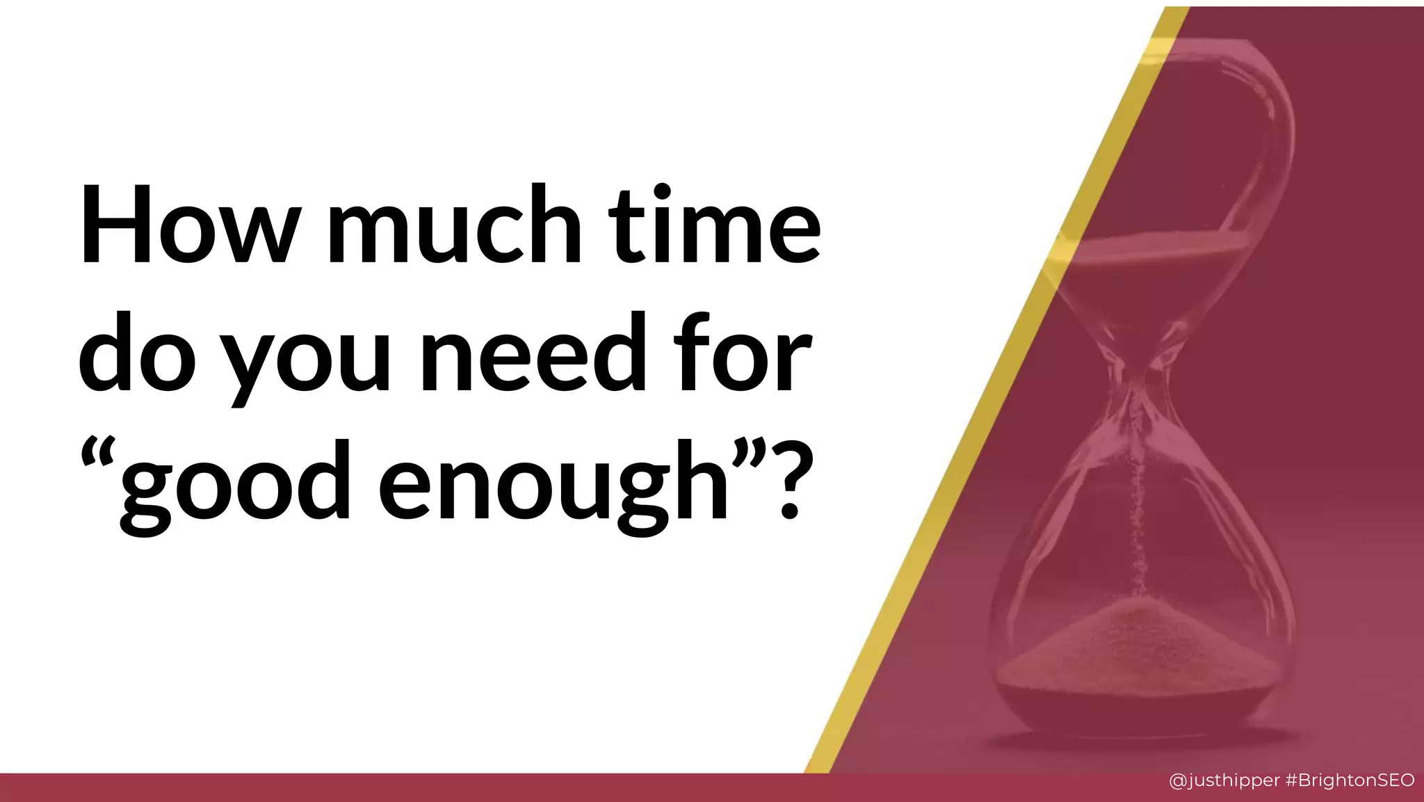 @justhipper #BrightonSEO
How much time
do you need for
“good enough”?
 