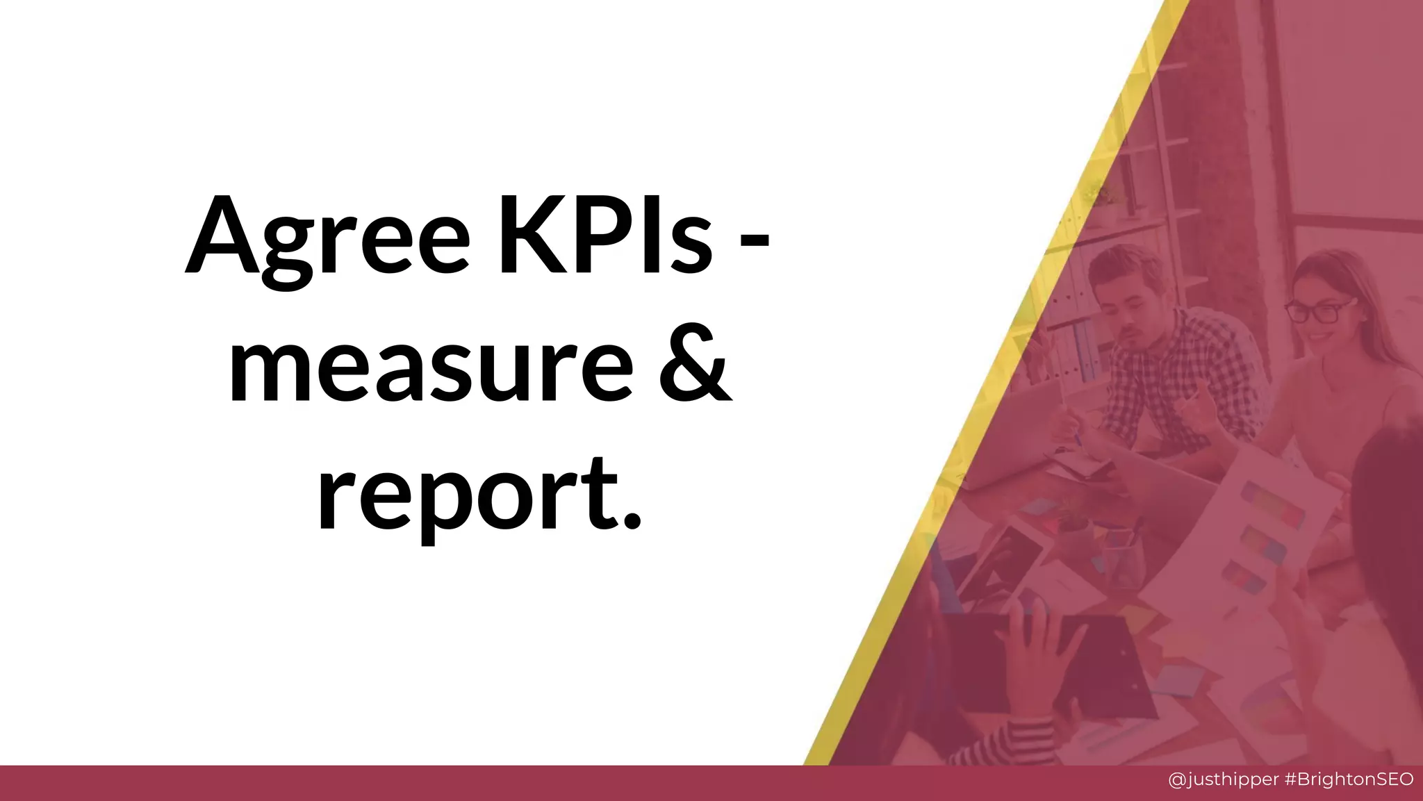 @justhipper #BrightonSEO
Agree KPIs -
measure &
report.
 